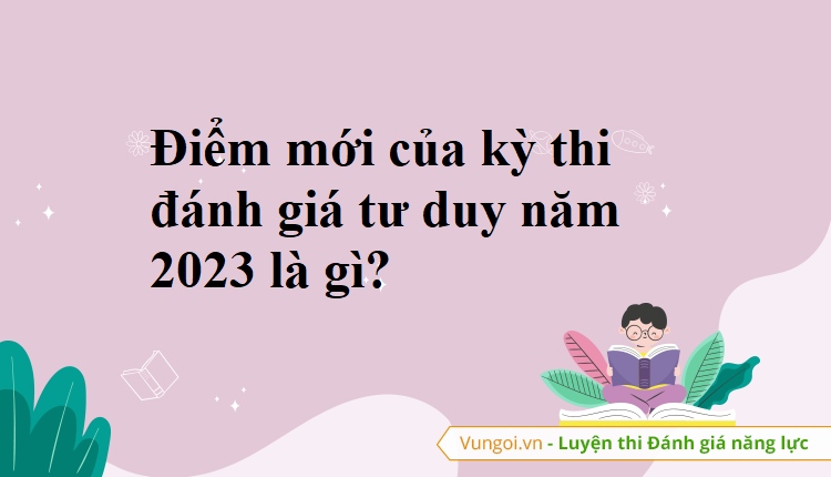 Đổi mới của kỳ thi đánh giá tư duy ĐH Bách khoa năm 2023 là gì?