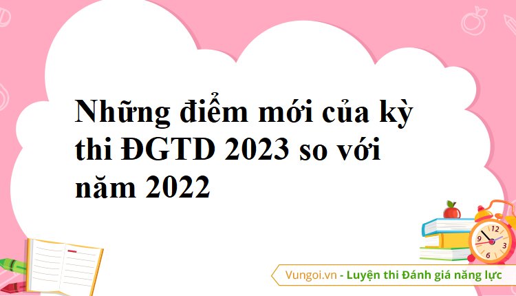 Những điểm mới của kỳ thi ĐGTD 2023 so với năm 2022