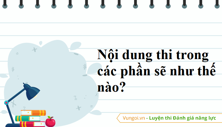 Nội dung thi trong các phần sẽ như thế nào? 