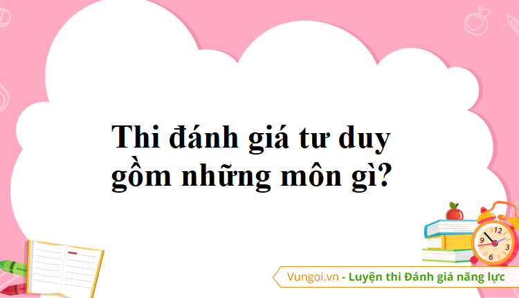 Thi đánh giá tư duy gồm những môn gì?