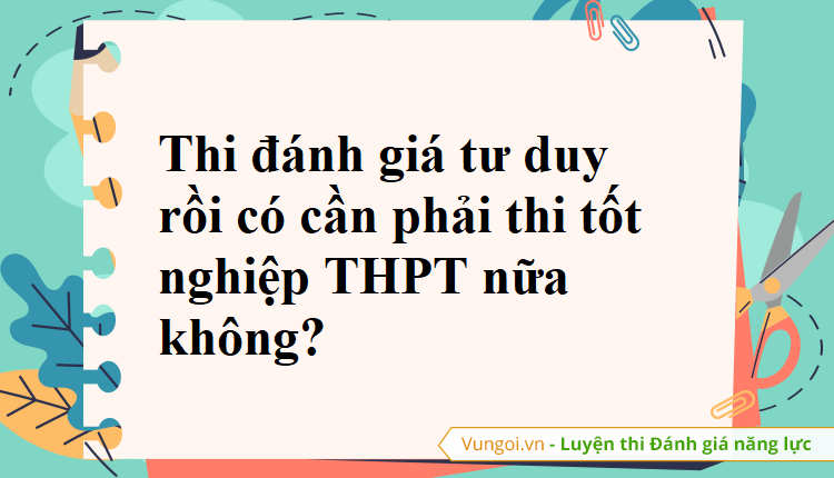 Thi đánh giá tư duy rồi có cần phải thi tốt nghiệp THPT nữa không?