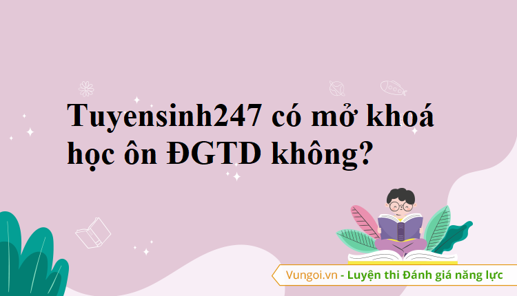 Tuyensinh247 có mở khoá học ôn ĐGTD không?