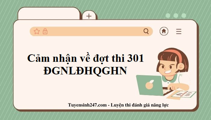 Chia sẻ cảm nhận về đợt thi 301 - ĐGNL ĐHQGHN