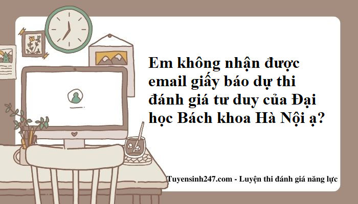 Em không nhận được email giấy báo dự thi đánh giá tư duy của Đại học Bách khoa Hà Nội ạ?