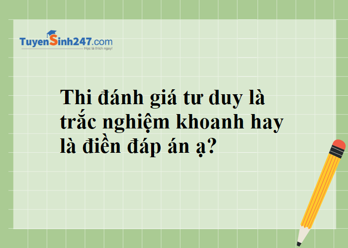 Thi đánh giá tư duy ĐHBKHN là thi trắc nghiệm hay điền đáp án?