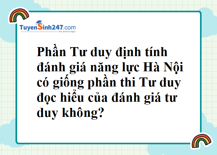 Phần Tư duy đọc hiểu có giống Phần Tư duy định tính ĐGNL HN không?