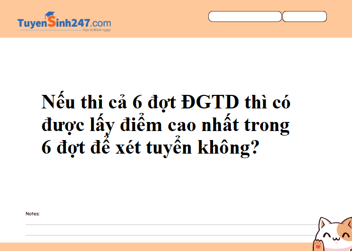 Cho em hỏi, nếu thi cả 6 đợt ĐGTD thì có được lấy điểm cao nhất trong 6 đợt để xét tuyển không?