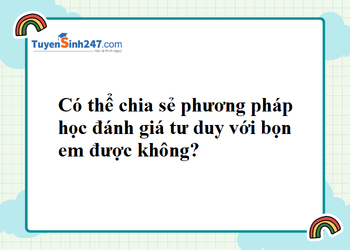 Thầy cô chia sẻ phương pháp học thi đánh giá tư duy với bọn em được không?