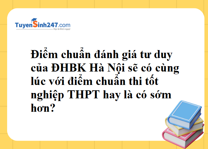 Điểm chuẩn đánh giá tư duy của ĐHBKHN sẽ được công bố cùng lúc với điểm chuẩn THPT hay là có sớm hơn ạ?