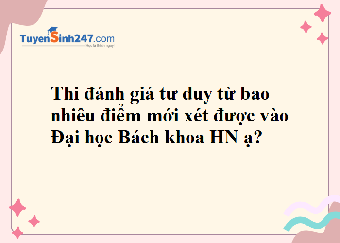 Thi đánh giá tư duy từ bao nhiêu điểm mới được đăng ký xét tuyển vào ĐHBKHN ạ?