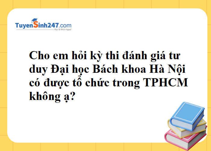 Kỳ thi đánh giá tư duy có được tổ chức trong TP.HCM không ạ?