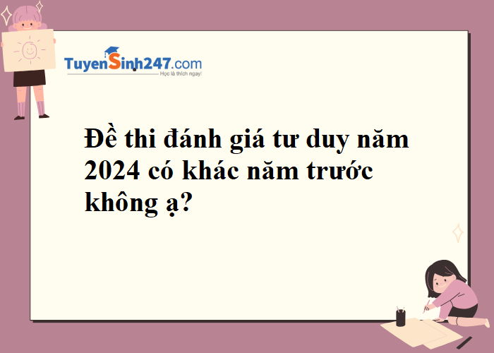 Năm 2024 thi đánh giá tư duy thì đề có khác năm trước không ạ?