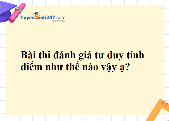 Bài thi đánh giá tư duy tính điểm như thế nào vậy ạ?