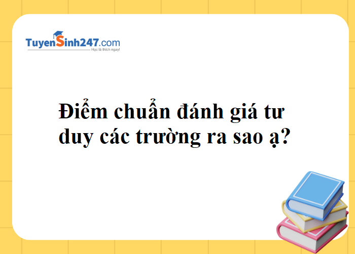 Điểm chuẩn đánh giá tư duy các trường ra sao ạ?