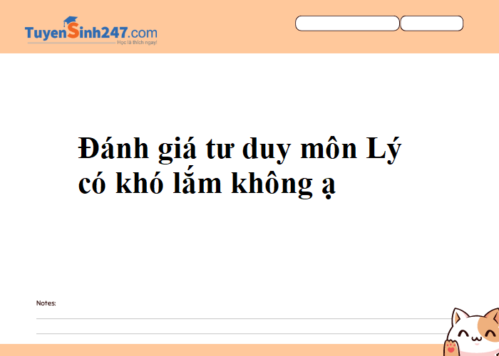 Cho em hỏi đánh giá tư duy môn Lý có khó lắm không ạ?