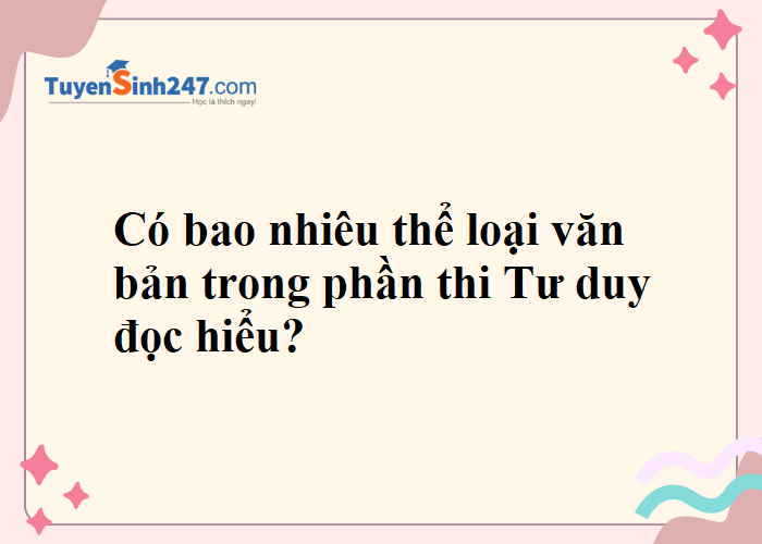 Cho em hỏi có bao nhiêu thể loại văn bản trong phần thi Tư duy đọc hiểu?