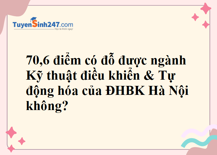 70,6 điểm có đỗ được ngành Kỹ thuật điều khiển & Tự động hóa của ĐHBK Hà Nội không?