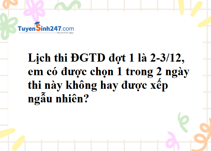 Đăng ký thi ĐGTD 2024 đợt 1, em có được chọn 1 trong 2 ngày thi là 2/12 hoặc 3/12 không ạ?