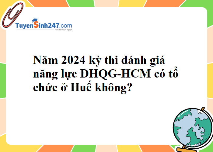 Năm 2024 kỳ thi đánh giá năng lực ĐHQG-HCM có tổ chức ở Huế không ạ?
