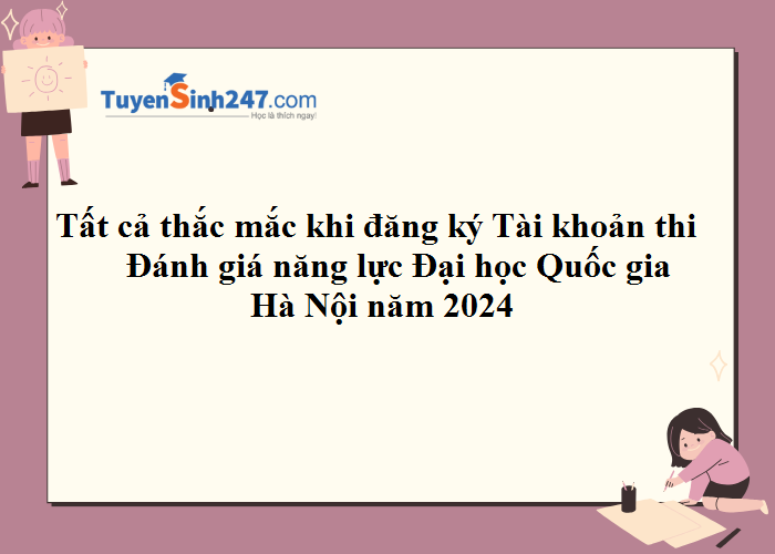 Tất cả thắc mắc khi đăng ký tài khoản thi Đánh giá năng lực ĐHQGHN 2024