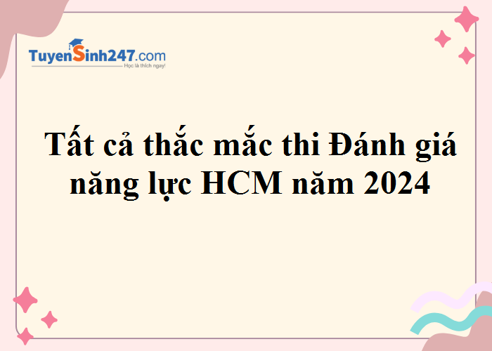 Tất cả thắc mắc thi Đánh giá năng lực HCM năm 2024