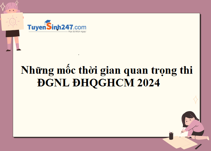 Những mốc thời gian quan trọng thi ĐGNL ĐHQGHCM 2024