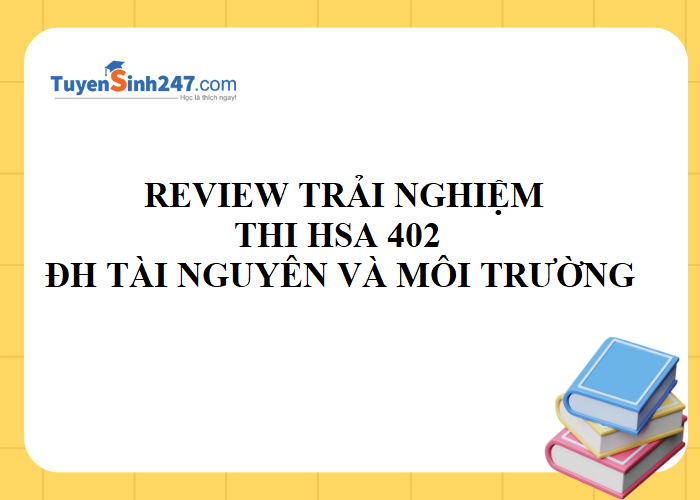 Review trải nghiệm thi HSA 402 -  Đại học Tài nguyên và Môi trường