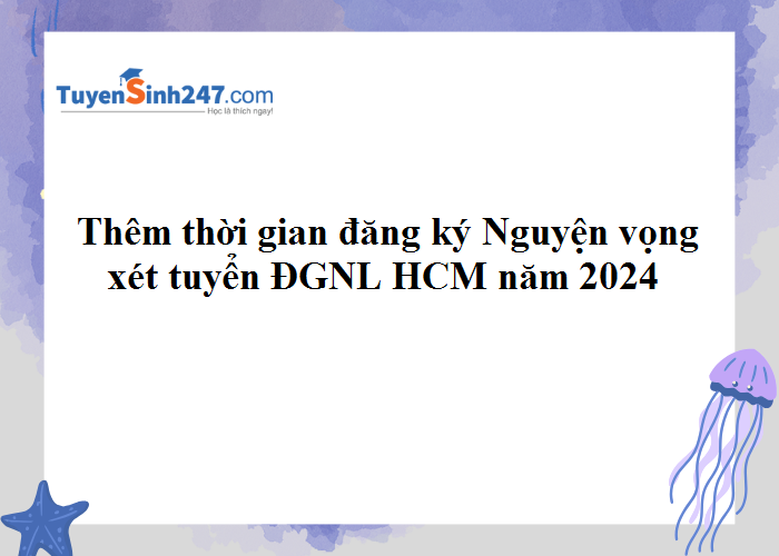 Thêm thời gian đăng ký nguyện vọng xét tuyển ĐGNL HCM năm 2024