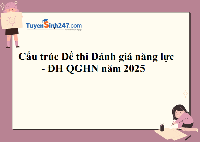 Đại học Quốc gia Hà Nội công bố Cấu trúc đề thi ĐGNL năm 2025