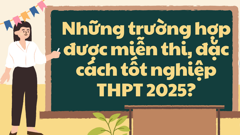 Những trường hợp được miễn thi, đặc cách tốt nghiệp THPT 2025?