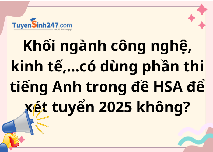 Khối ngành công nghệ, kinh tế,...có dùng phần thi tiếng Anh trong đề HSA để xét tuyển 2025 không?