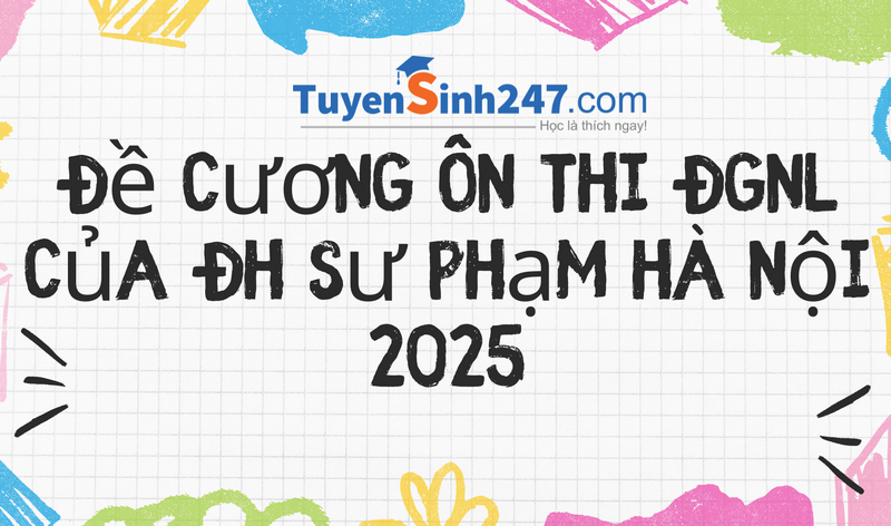 Đề cương ôn thi ĐGNL của ĐH Sư phạm Hà Nội 2025