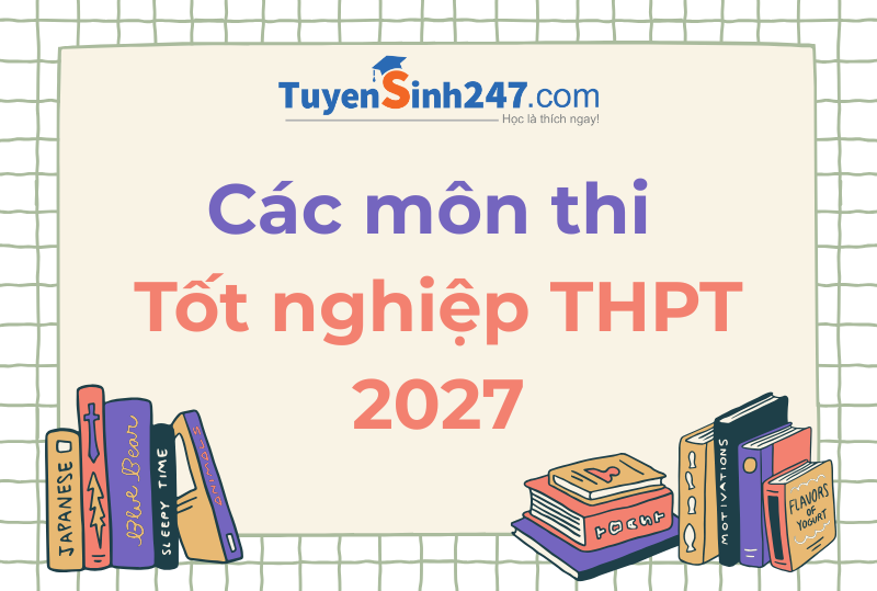 Các môn thi tốt nghiệp THPT 2027 và hình thức thi