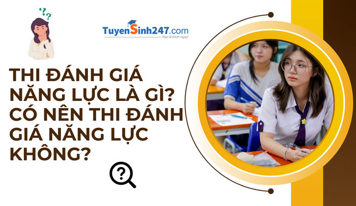 Thi đánh giá năng lực là gì? Có nên thi đánh giá năng lực không?