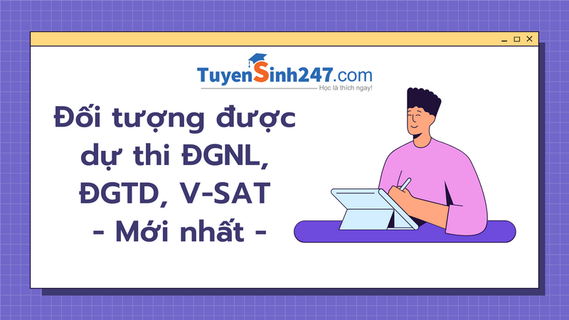 Đối tượng được dự thi ĐGNL, ĐGTD, V-SAT mới nhất